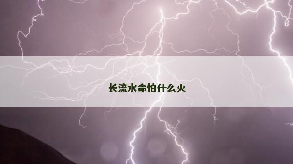 长流水命怕什么火