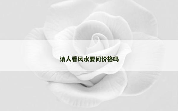 请人看风水要问价格吗