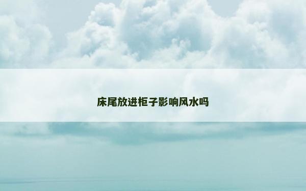 床尾放进柜子影响风水吗