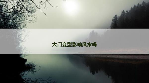 大门变型影响风水吗