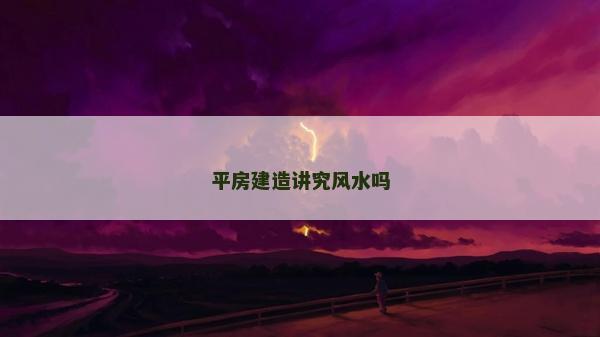 平房建造讲究风水吗