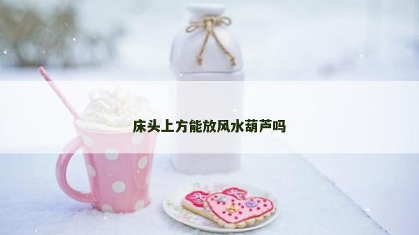 床头上方能放风水葫芦吗