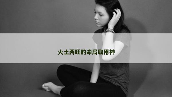 火土两旺的命局取用神