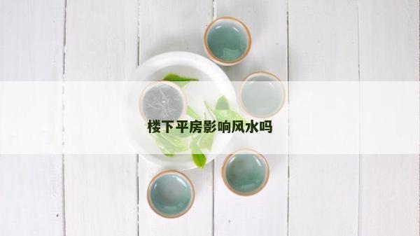 楼下平房影响风水吗
