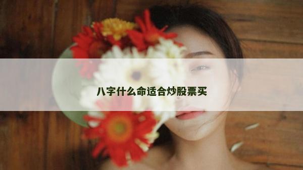 八字什么命适合炒股票买