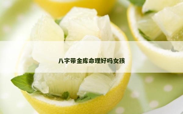 八字带金库命理好吗女孩