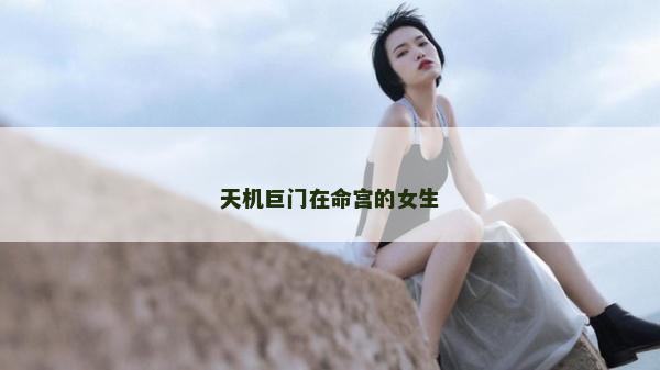 天机巨门在命宫的女生