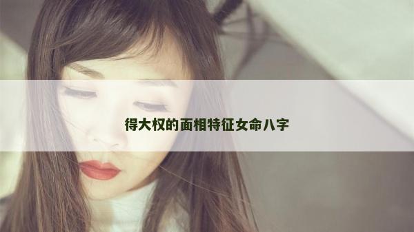 得大权的面相特征女命八字