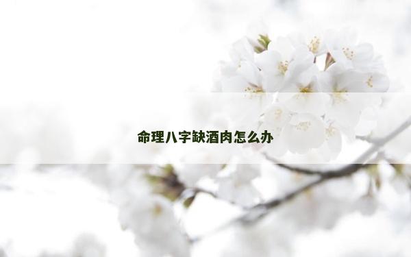 命理八字缺酒肉怎么办