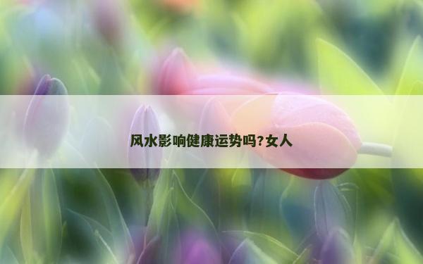 风水影响健康运势吗?女人