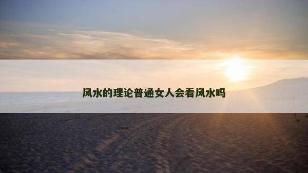 风水的理论普通女人会看风水吗