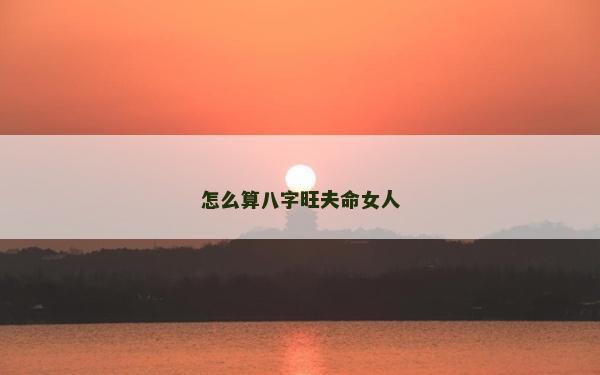 怎么算八字旺夫命女人