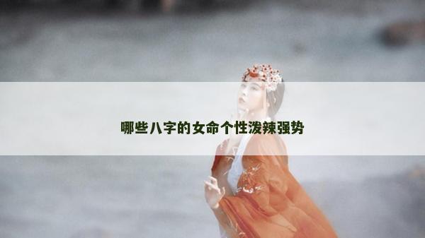 哪些八字的女命个性泼辣强势