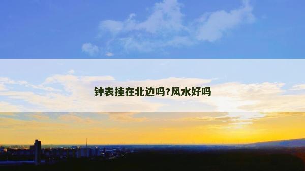 钟表挂在北边吗?风水好吗