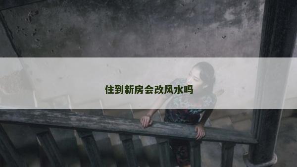 住到新房会改风水吗