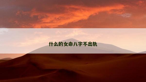 什么的女命八字不出轨