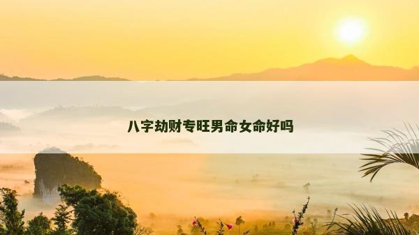 八字劫财专旺男命女命好吗