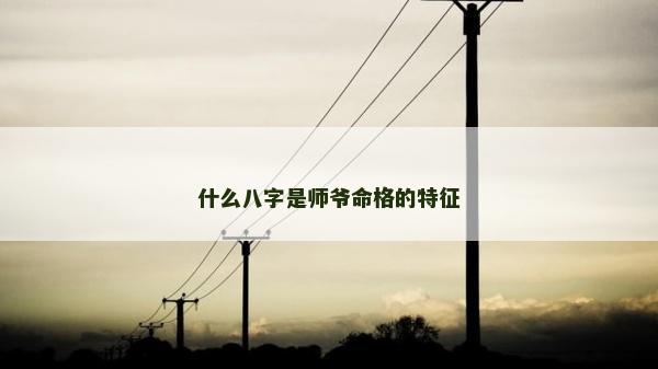 什么八字是师爷命格的特征
