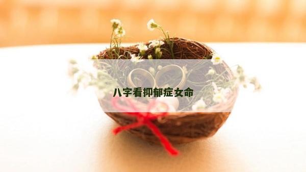 八字看抑郁症女命