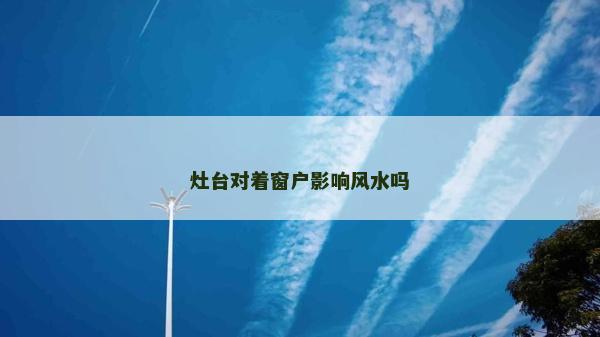 灶台对着窗户影响风水吗