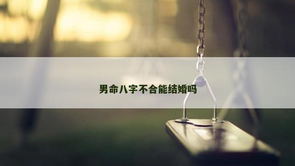 男命八字不合能结婚吗