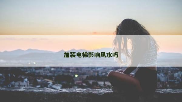 加装电梯影响风水吗