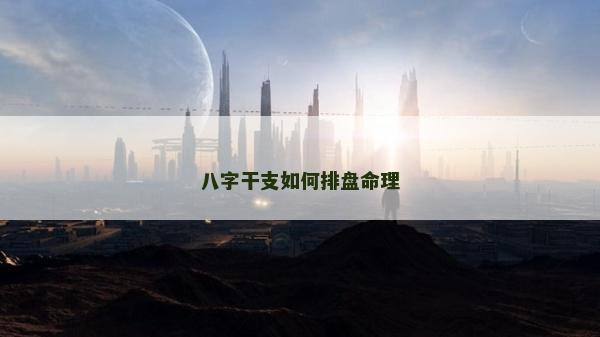 八字干支如何排盘命理