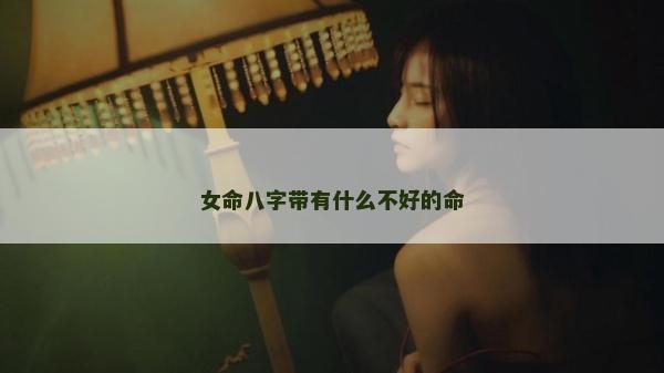 女命八字带有什么不好的命