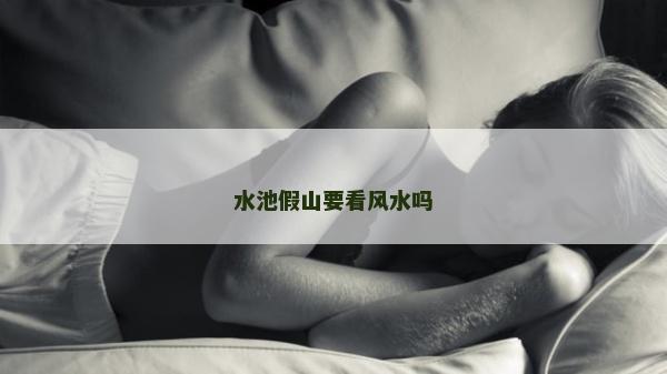 水池假山要看风水吗
