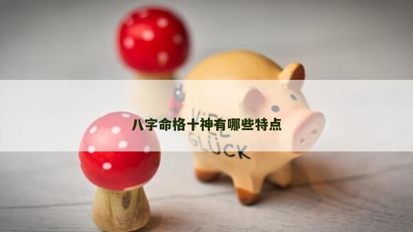 八字命格十神有哪些特点