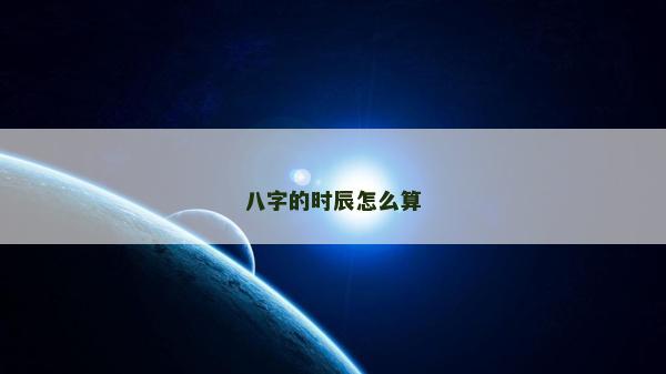 八字的时辰怎么算