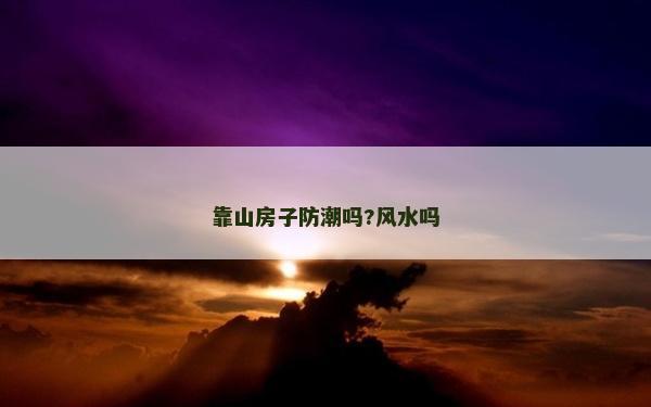 靠山房子防潮吗?风水吗