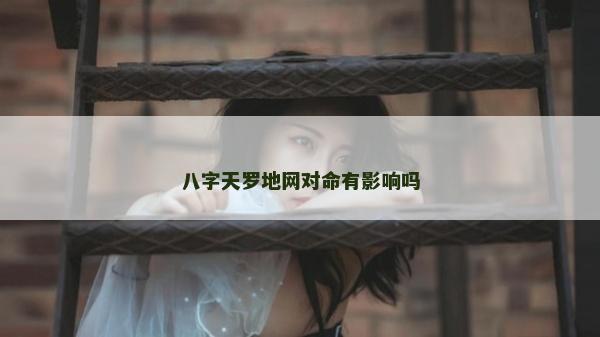 八字天罗地网对命有影响吗