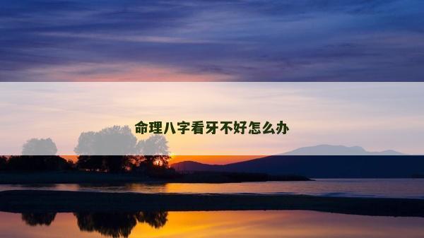 命理八字看牙不好怎么办