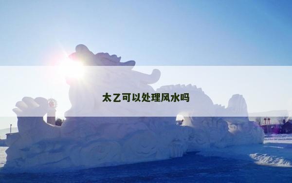 太乙可以处理风水吗