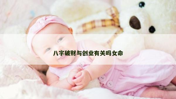 八字破财与创业有关吗女命