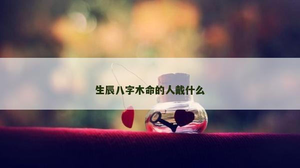 生辰八字木命的人戴什么