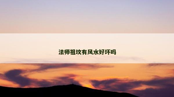 法师祖坟有风水好坏吗