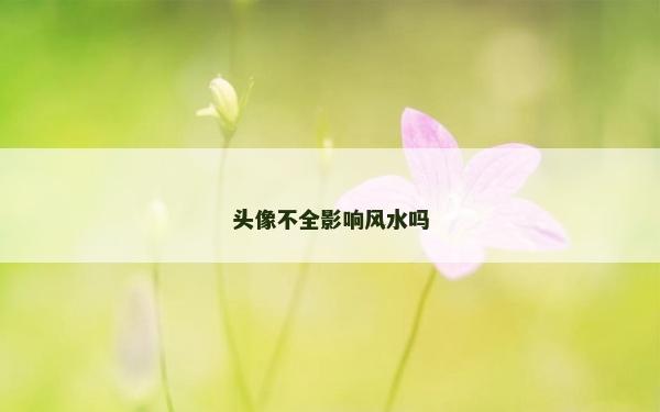 头像不全影响风水吗