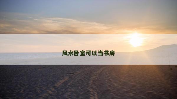 风水卧室可以当书房