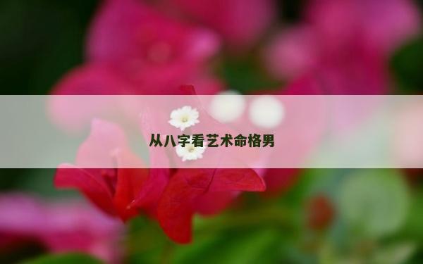 从八字看艺术命格男