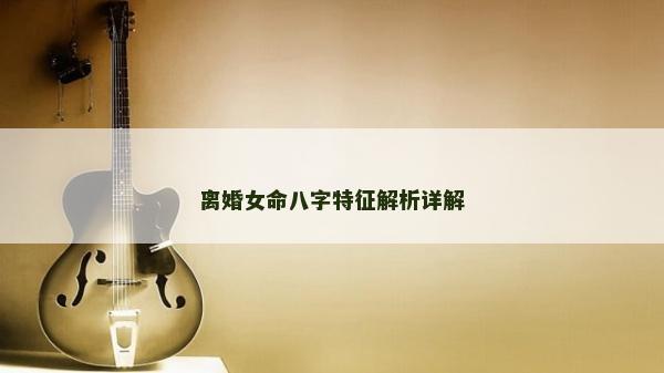 离婚女命八字特征解析详解