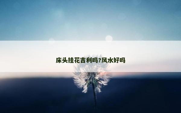 床头挂花吉利吗?风水好吗