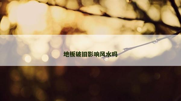 地板破旧影响风水吗