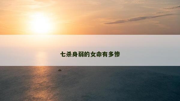 七杀身弱的女命有多惨