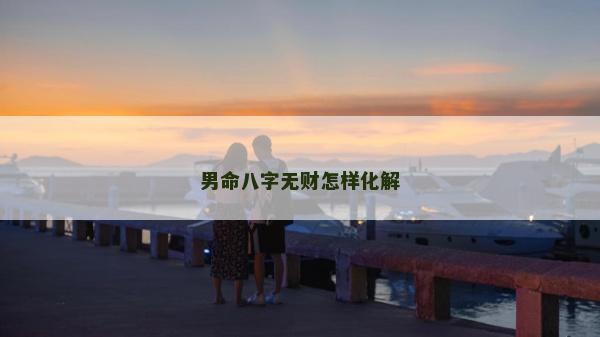 男命八字无财怎样化解