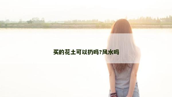 买的花土可以扔吗?风水吗