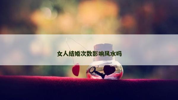 女人结婚次数影响风水吗
