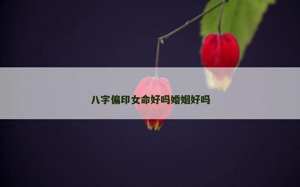 八字偏印女命好吗婚姻好吗