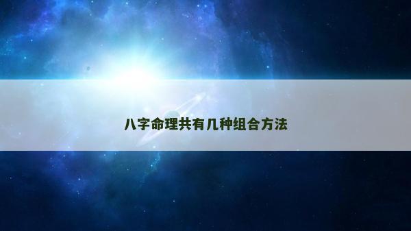 八字命理共有几种组合方法